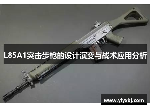 L85A1突击步枪的设计演变与战术应用分析 L85A1突击步枪的设计演变与战术应用分析