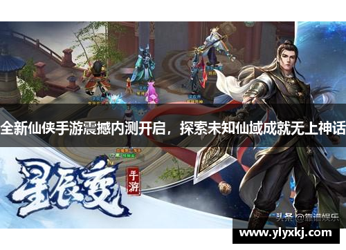 全新仙侠手游震撼内测开启,探索未知仙域成就无上神话 全新仙侠手游震撼内测开启,探索未知仙域成就无上神话