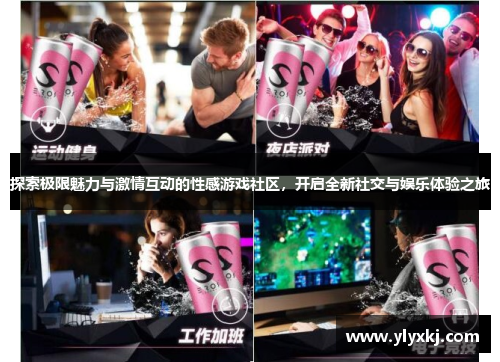 探索极限魅力与激情互动的性感游戏社区，开启全新社交与娱乐体验之旅