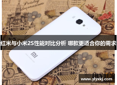 红米与小米2S性能对比分析 哪款更适合你的需求